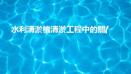 水利清淤機清淤工程中的關(guān)鍵技術(shù)與實施策略探討，您預(yù)備好深入了解了嗎？